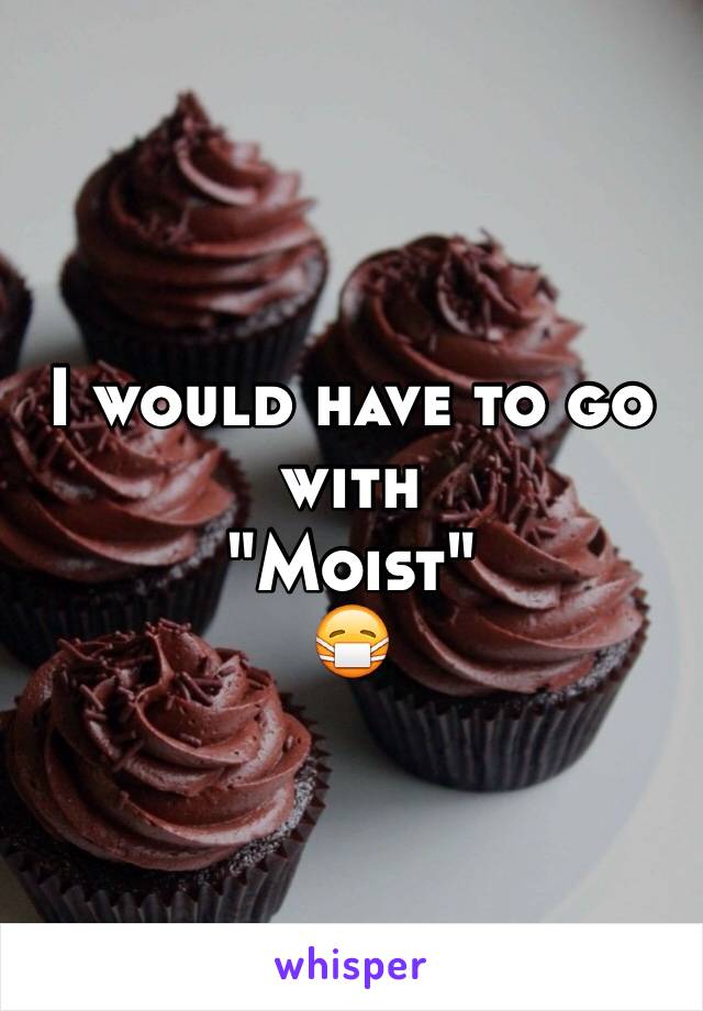 I would have to go with 
"Moist"
😷