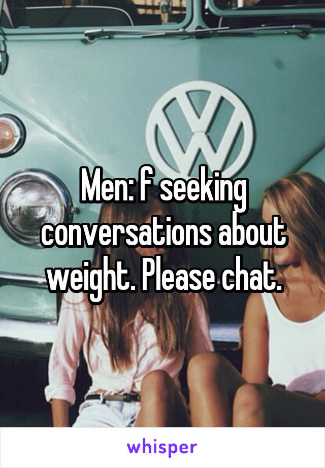 Men: f seeking conversations about weight. Please chat.