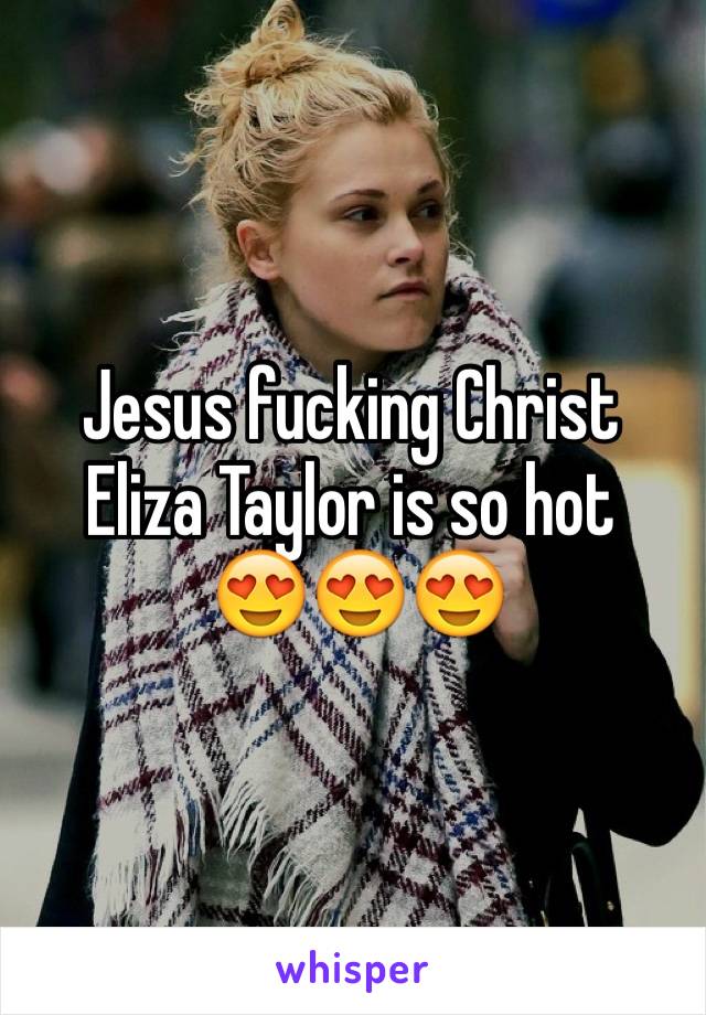 Jesus fucking Christ Eliza Taylor is so hot
 😍😍😍