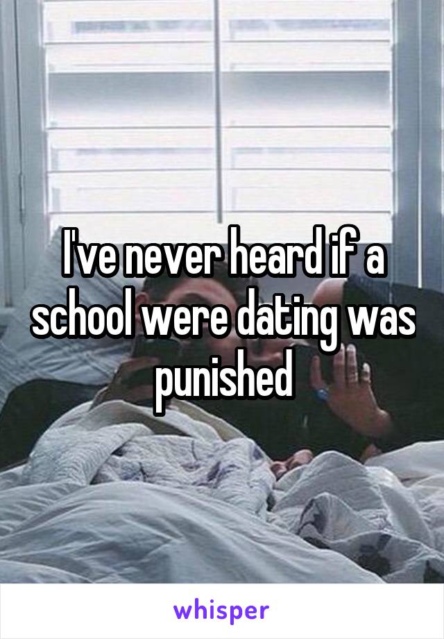 I've never heard if a school were dating was punished