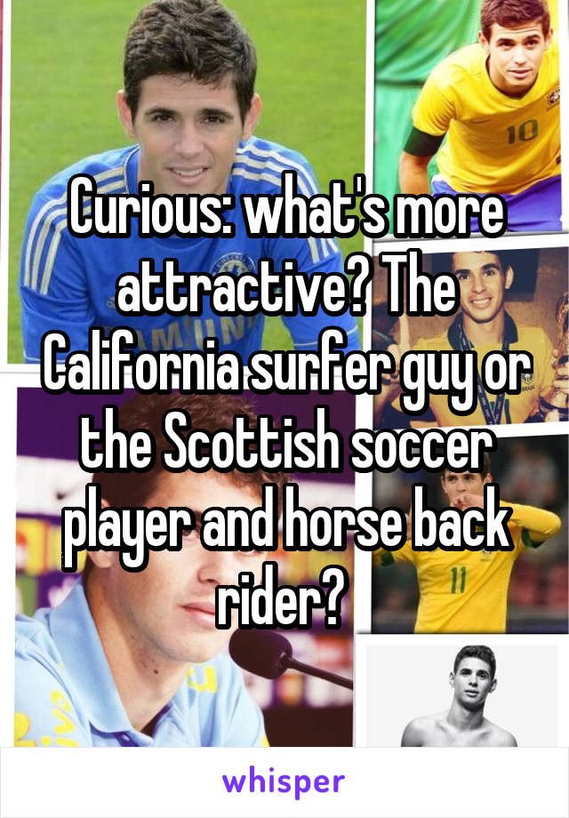 Curious: what's more attractive? The California surfer guy or the Scottish soccer player and horse back rider? 