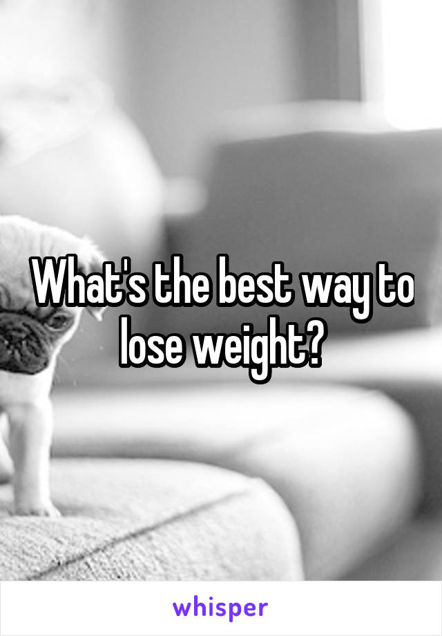 What's the best way to lose weight?