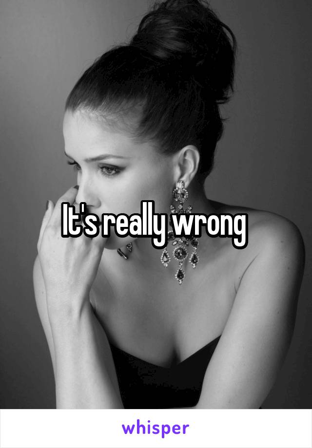 It's really wrong 