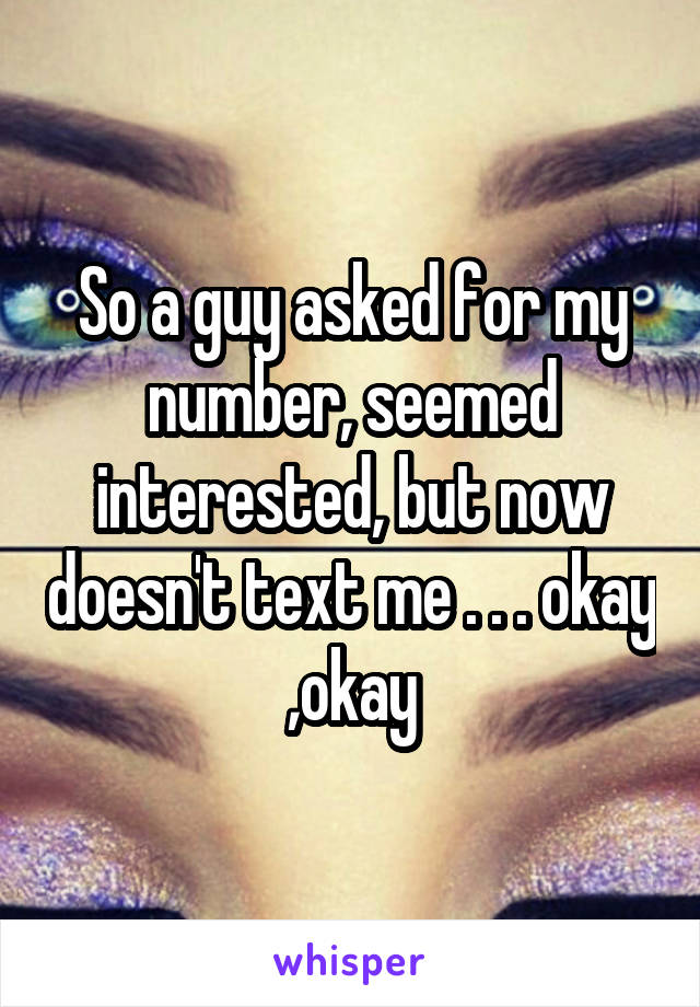 So a guy asked for my number, seemed interested, but now doesn't text me . . . okay ,okay