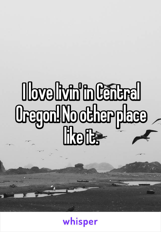 I love livin' in Central Oregon! No other place like it.