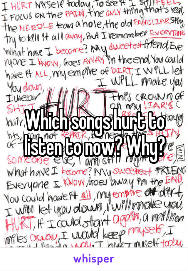 Which songs hurt to listen to now? Why?