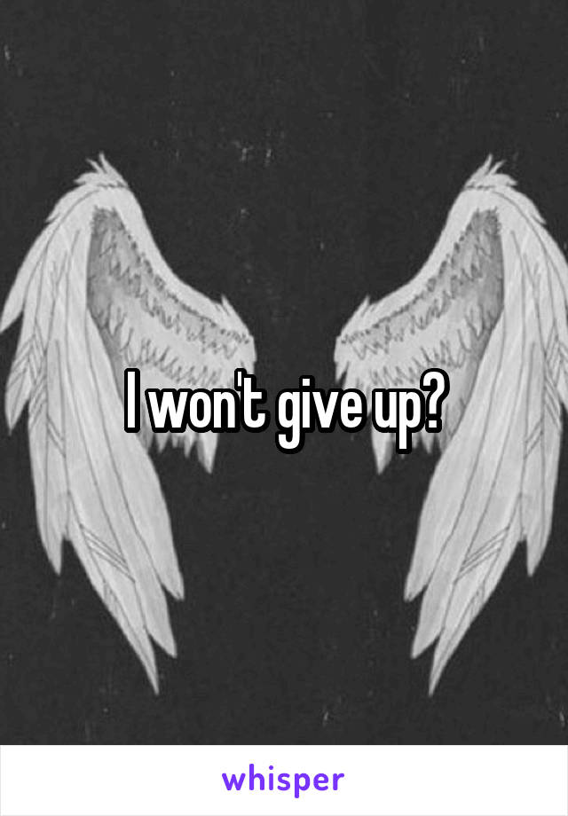 I won't give up?