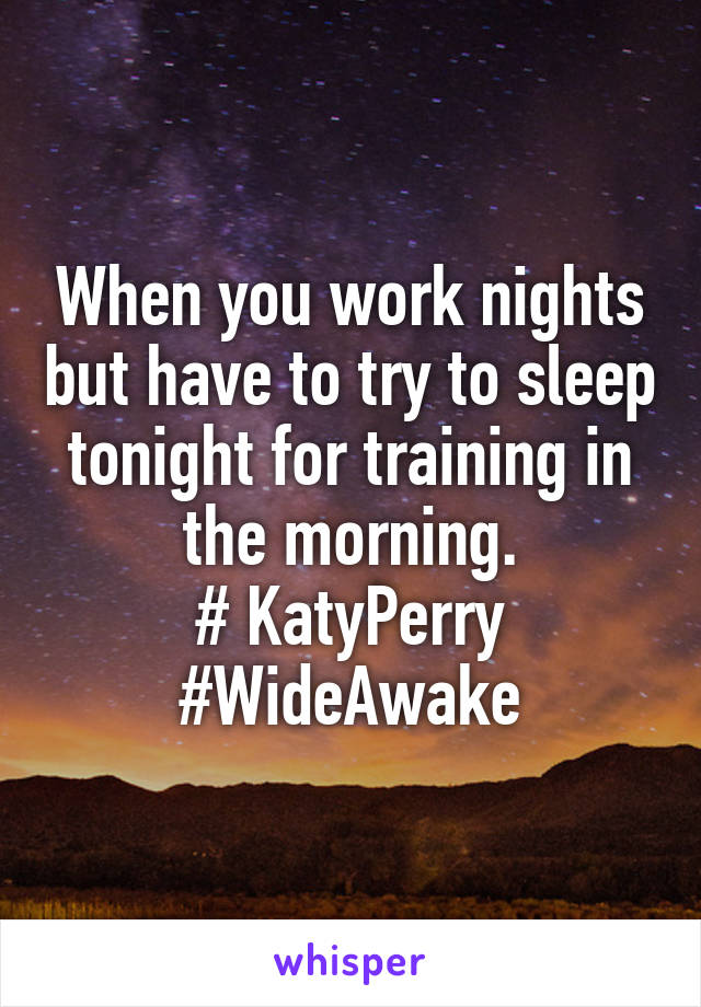 When you work nights but have to try to sleep tonight for training in the morning.
# KatyPerry #WideAwake