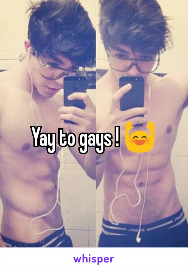 Yay to gays ! 🙌