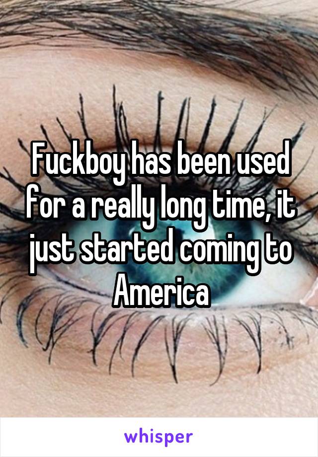 Fuckboy has been used for a really long time, it just started coming to America