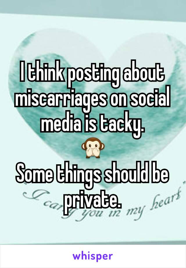 I think posting about miscarriages on social media is tacky.
🙊
Some things should be private.