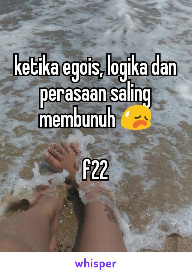 ketika egois, logika dan perasaan saling membunuh 😥

f22