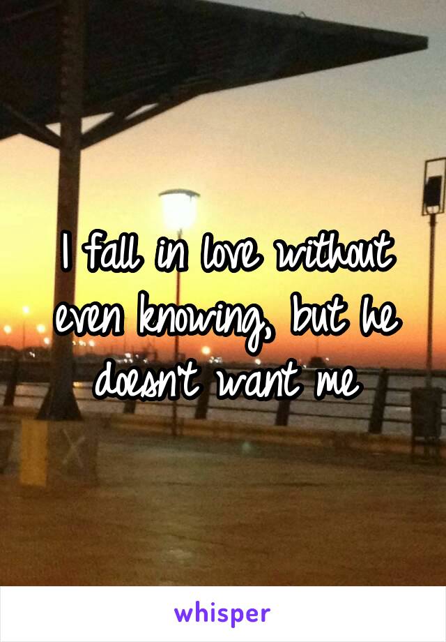 I fall in love without even knowing, but he doesn't want me