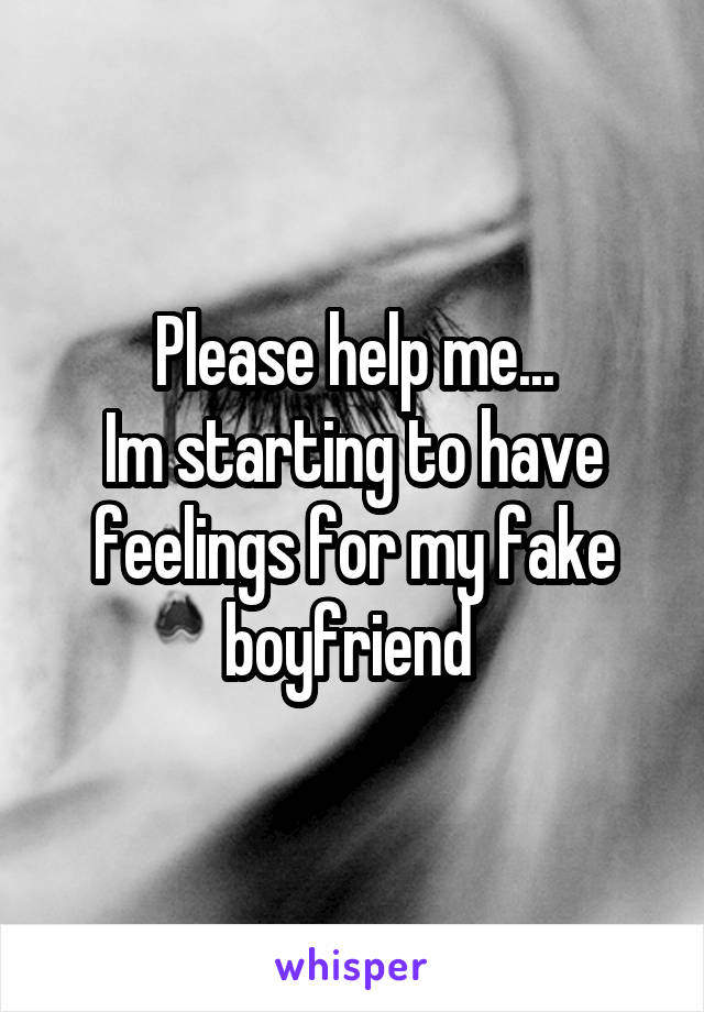 Please help me...
Im starting to have feelings for my fake boyfriend 