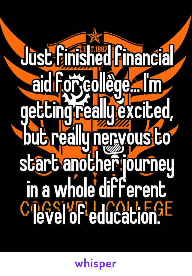 Just finished financial aid for college... I'm getting really excited, but really nervous to start another journey in a whole different level of education.