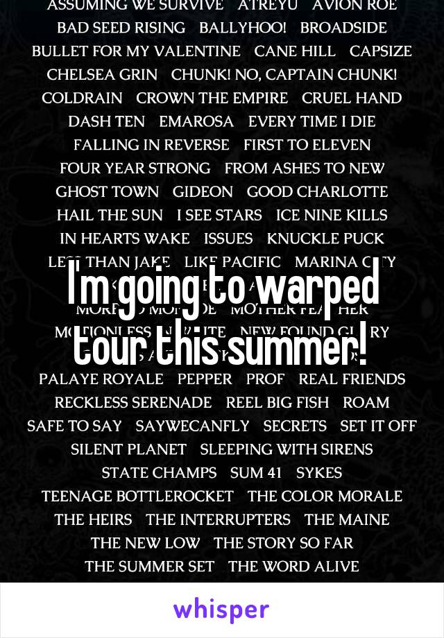 I'm going to warped tour this summer! 