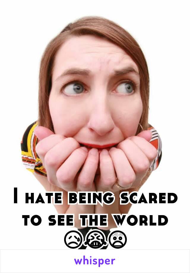 I hate being scared to see the world
😥😭😨