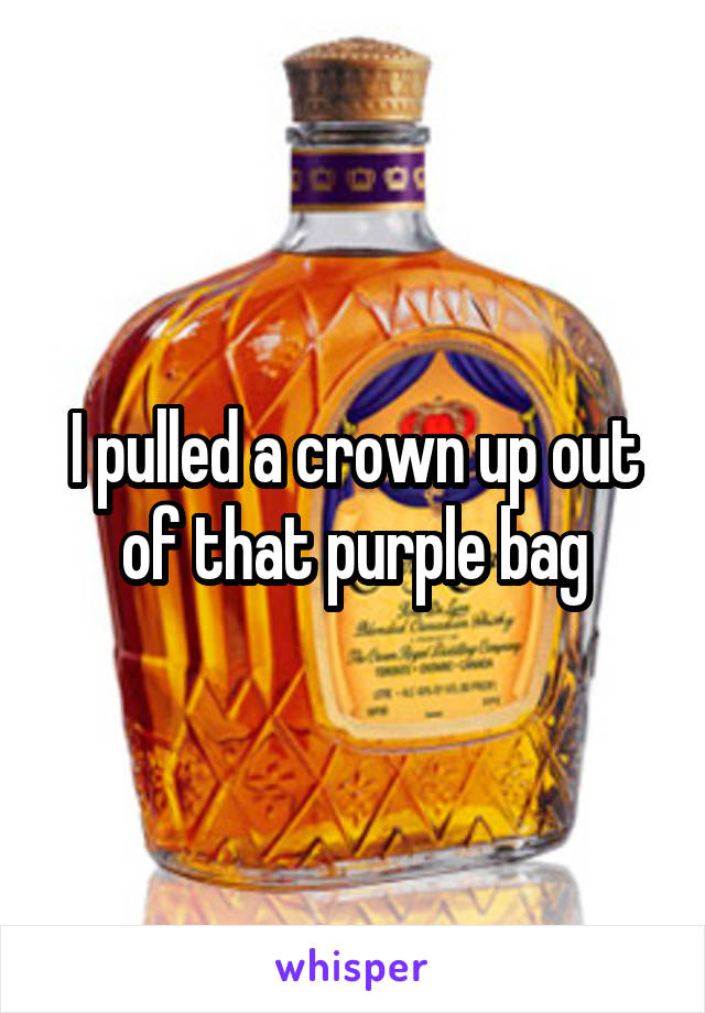 I pulled a crown up out of that purple bag