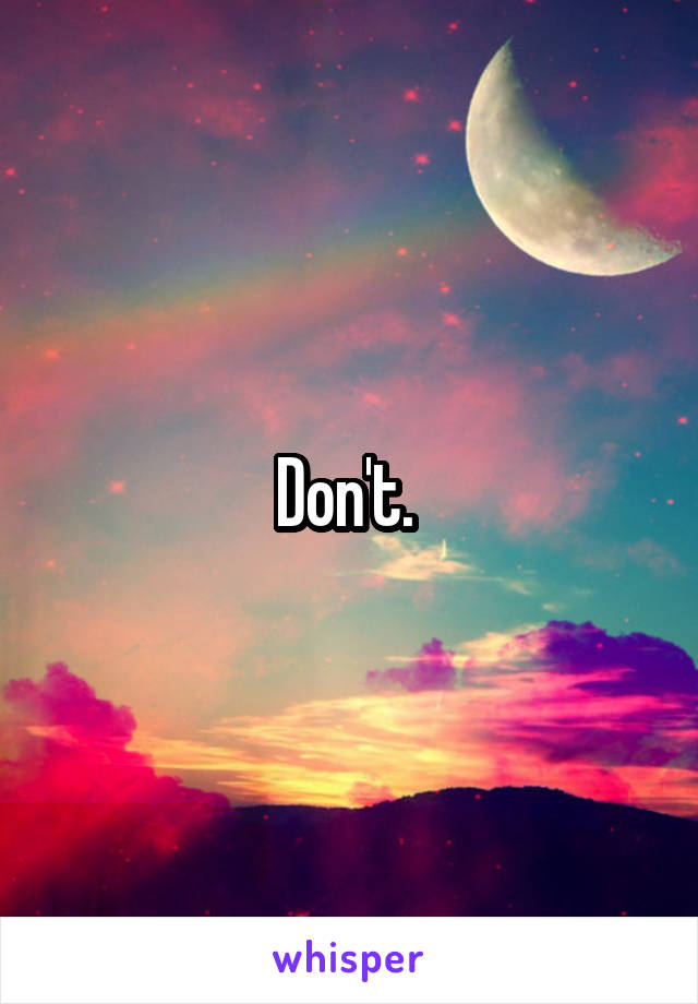 Don't. 