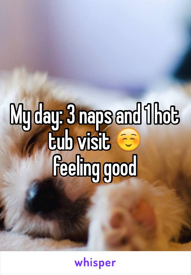 My day: 3 naps and 1 hot tub visit ☺️ 
feeling good 