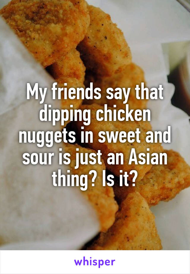 My friends say that dipping chicken nuggets in sweet and sour is just an Asian thing? Is it?