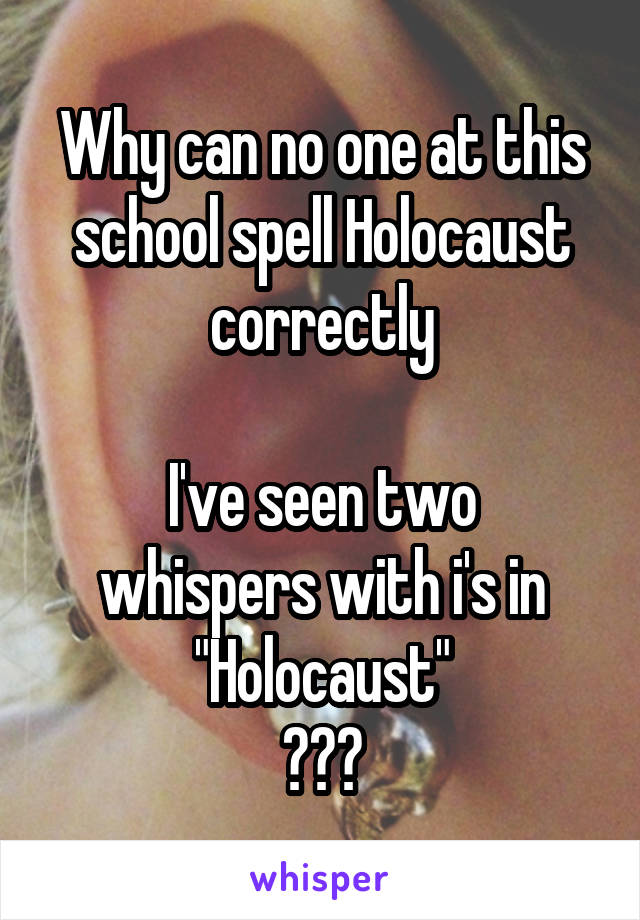 Why can no one at this school spell Holocaust correctly

I've seen two whispers with i's in "Holocaust"
???