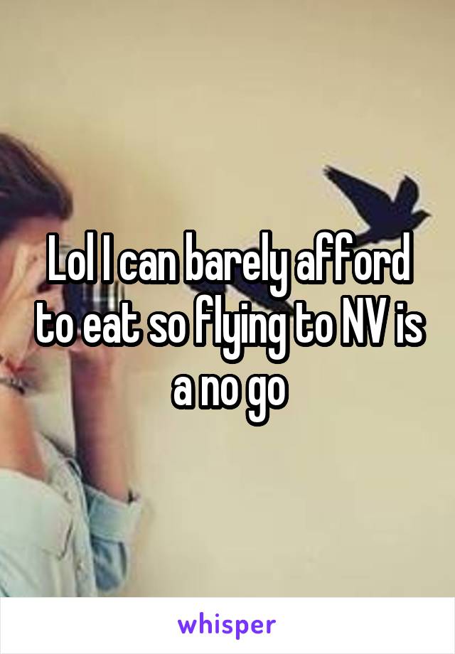 Lol I can barely afford to eat so flying to NV is a no go