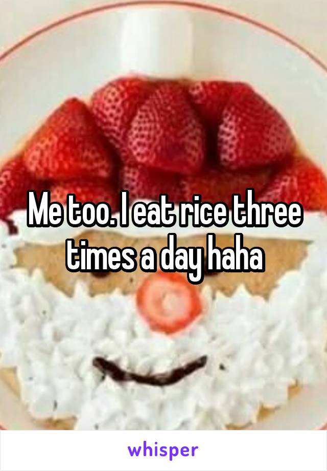 Me too. I eat rice three times a day haha