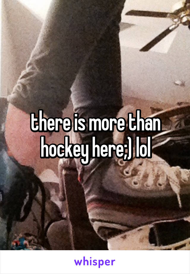 there is more than hockey here;) lol