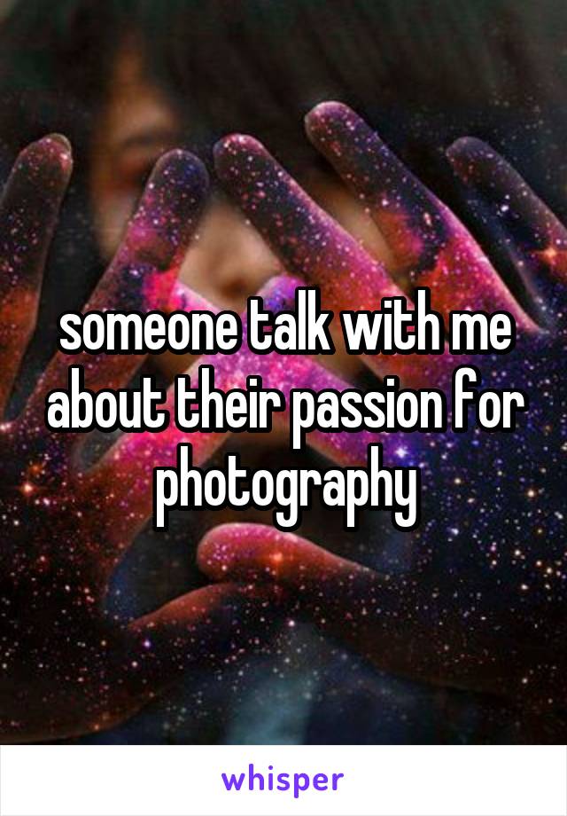 someone talk with me about their passion for photography