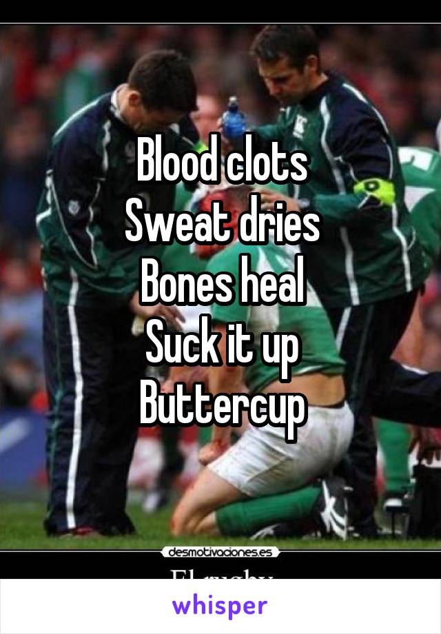 Blood clots
Sweat dries
Bones heal
Suck it up
Buttercup
