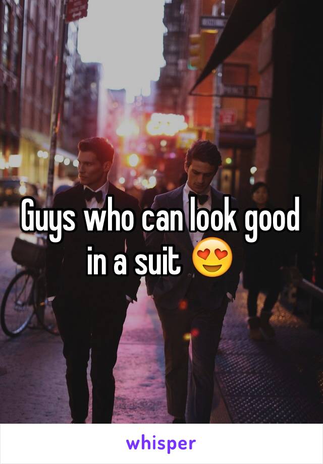 Guys who can look good in a suit 😍