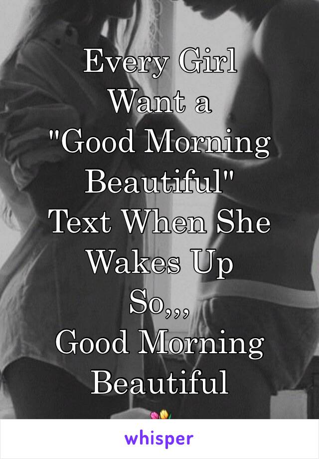 Every Girl
Want a
"Good Morning Beautiful"
Text When She
Wakes Up
So,,,
Good Morning Beautiful
💐