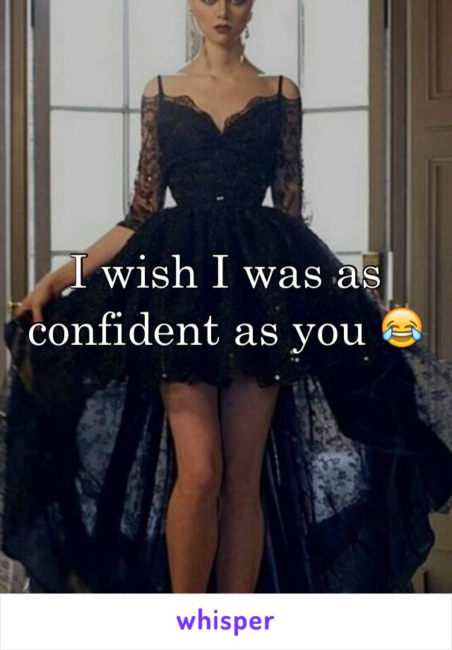 I wish I was as confident as you 😂