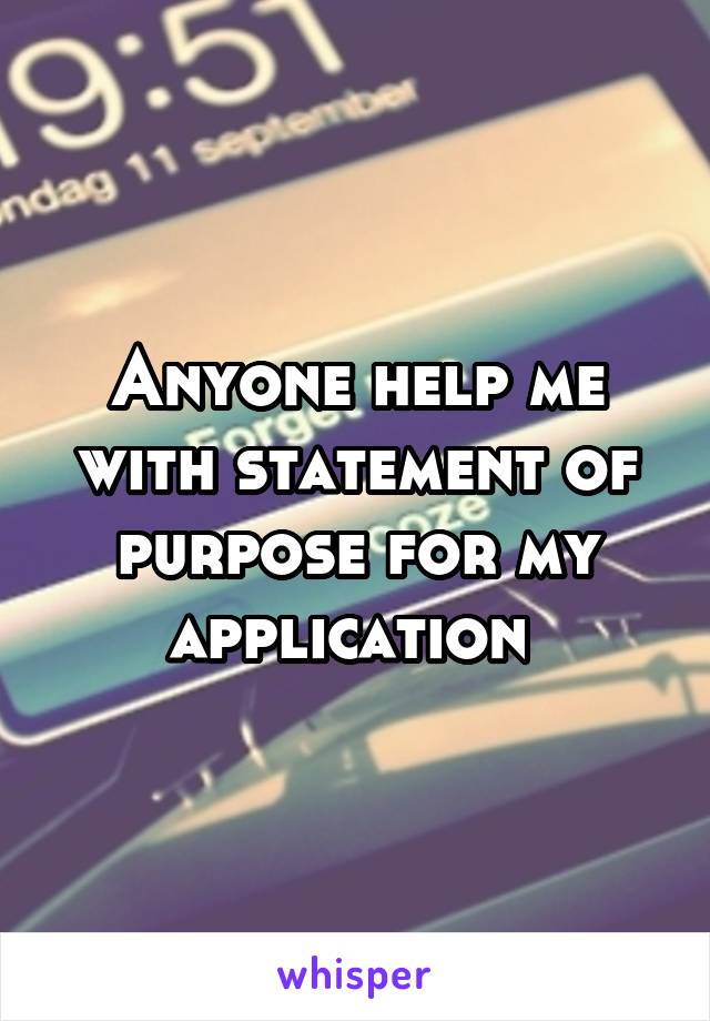 Anyone help me with statement of purpose for my application 