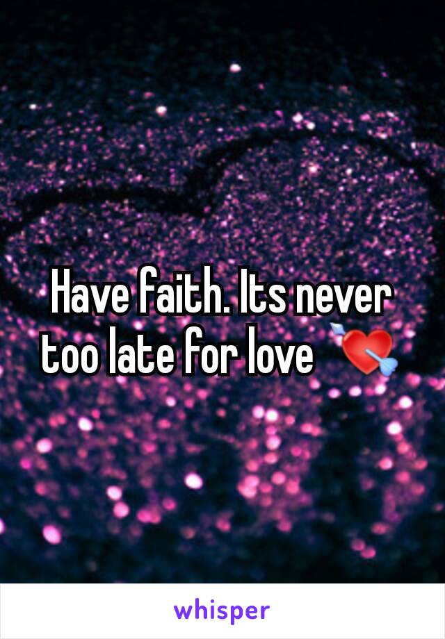 Have faith. Its never too late for love 💘