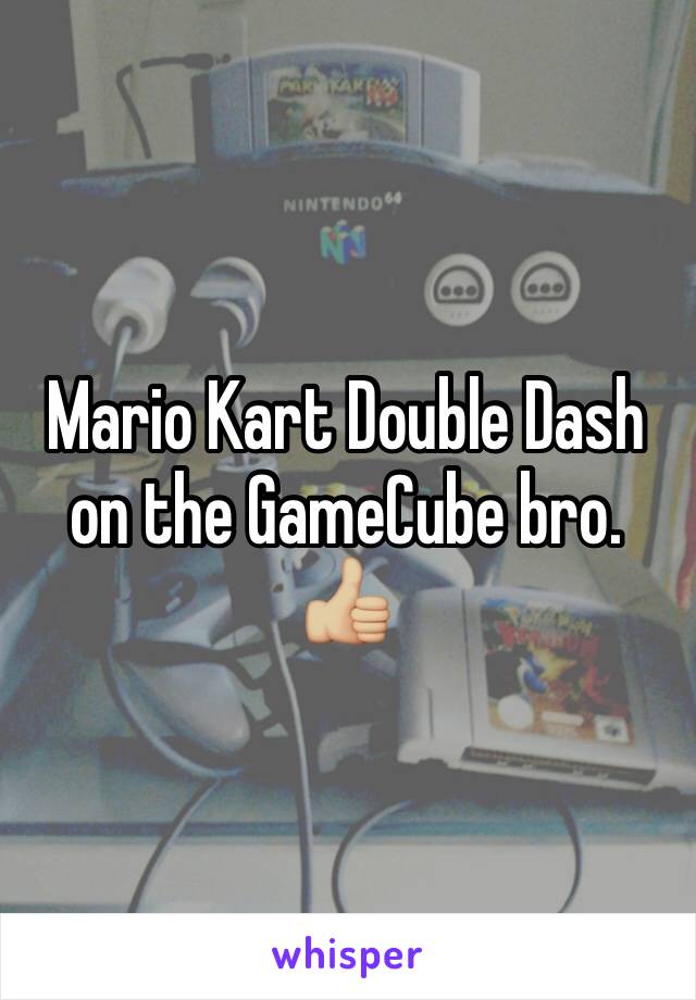 Mario Kart Double Dash on the GameCube bro. 👍🏼