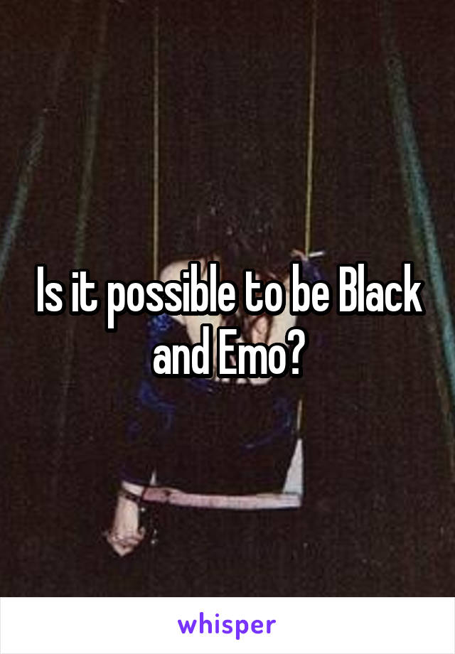 Is it possible to be Black and Emo?