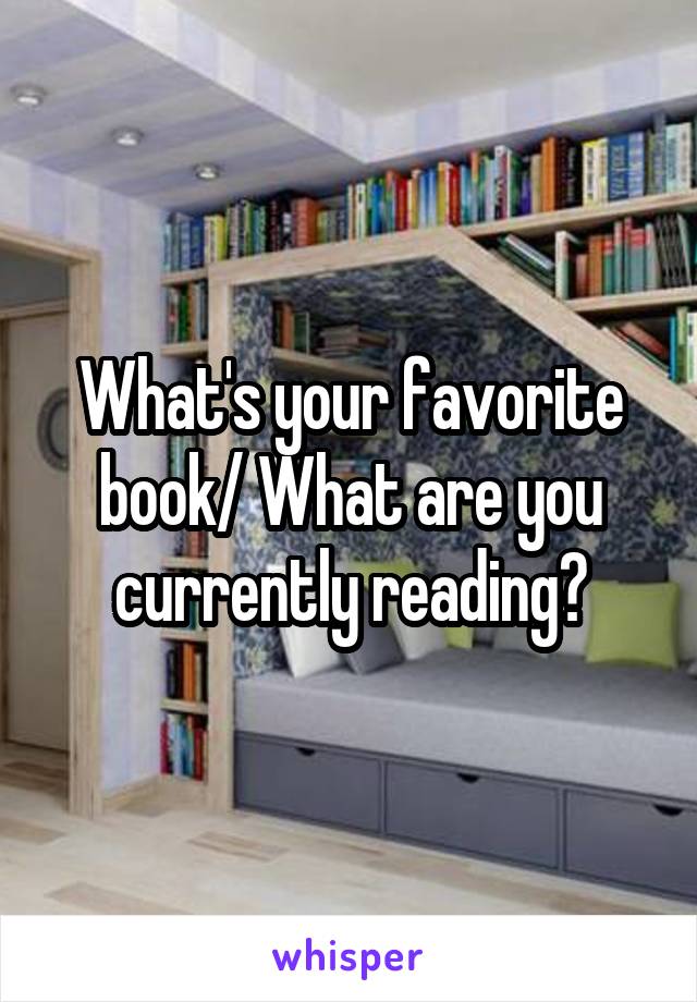 What's your favorite book/ What are you currently reading?