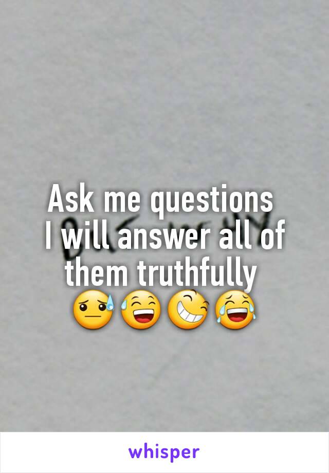 Ask me questions 
I will answer all of them truthfully 
😓😅😆😂