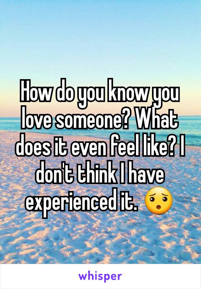 How do you know you love someone? What does it even feel like? I don't think I have experienced it. 😯