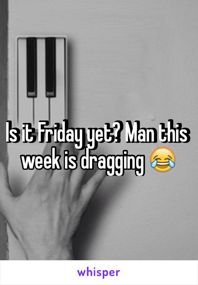 Is it Friday yet? Man this week is dragging 😂