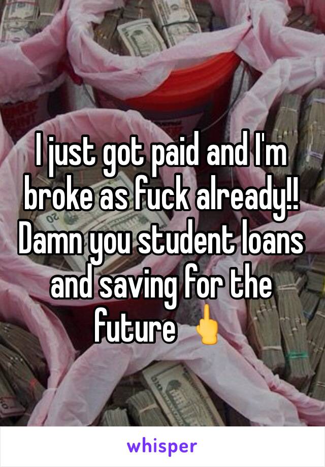 I just got paid and I'm broke as fuck already!! Damn you student loans and saving for the future 🖕