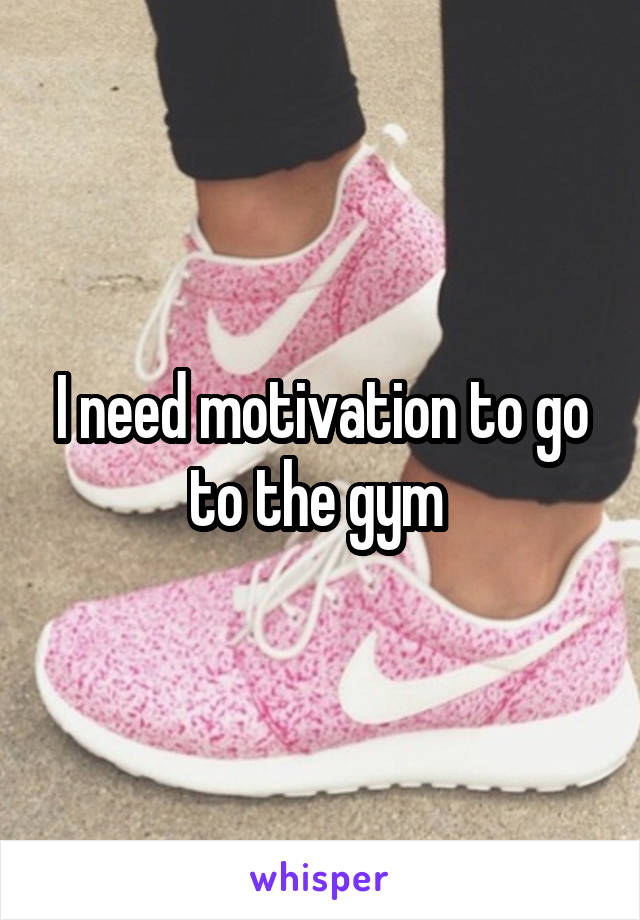 I need motivation to go to the gym 