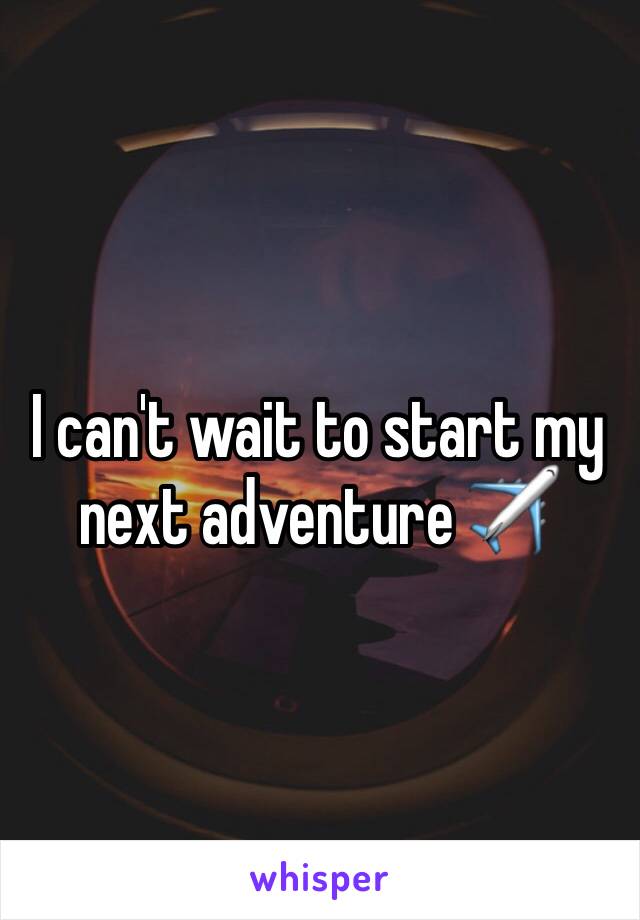 I can't wait to start my next adventure ✈️