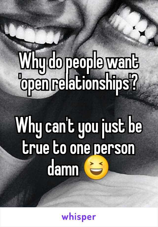 Why do people want 'open relationships'?

Why can't you just be true to one person damn 😆