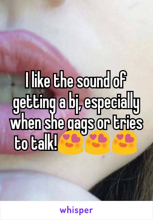 I like the sound of getting a bj, especially when she gags or tries to talk!😍😍😍