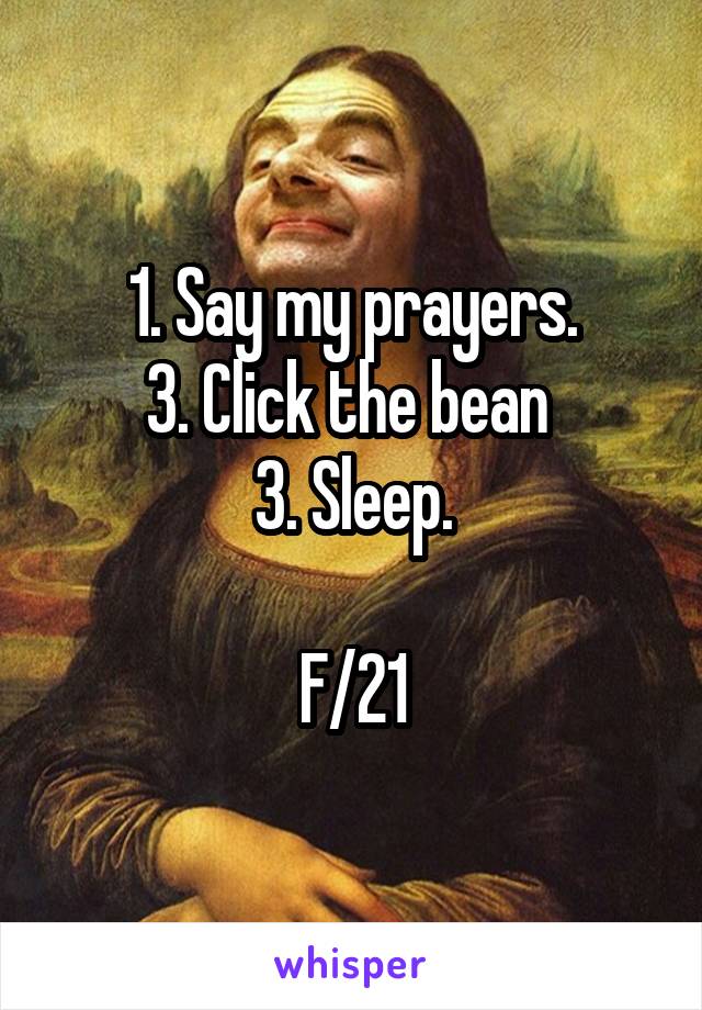 1. Say my prayers.
3. Click the bean 
3. Sleep.

F/21