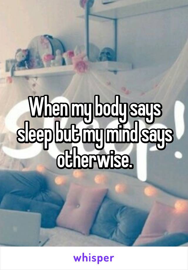 When my body says sleep but my mind says otherwise.