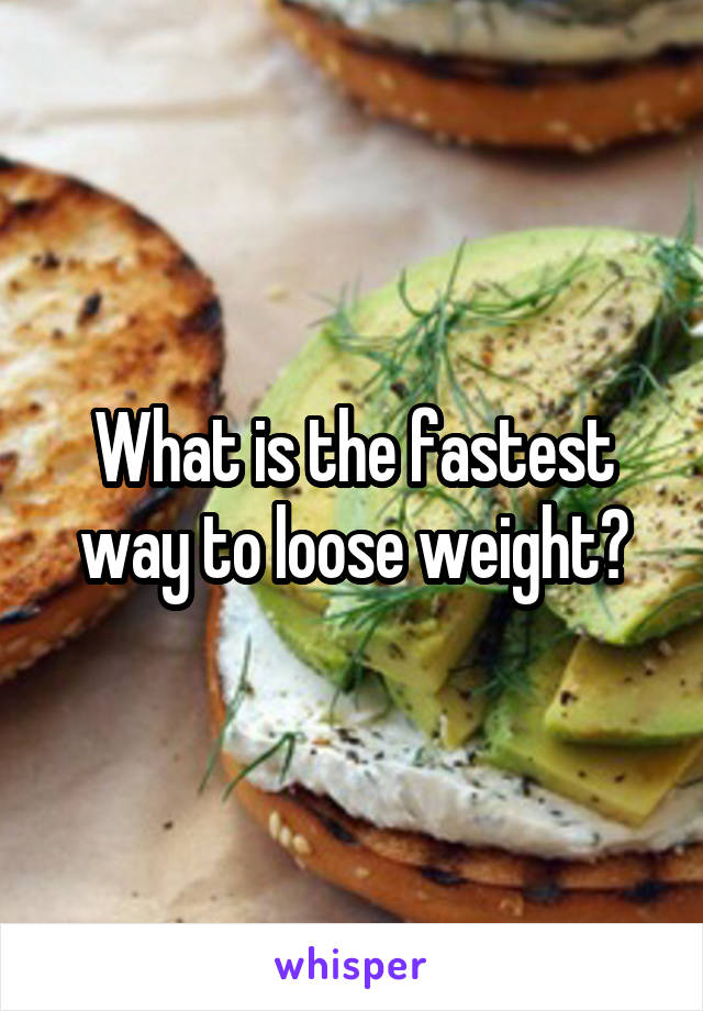 What is the fastest way to loose weight?